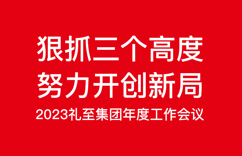 狠抓三個高度，努力開創新局——禮至控股集團2023啟新篇